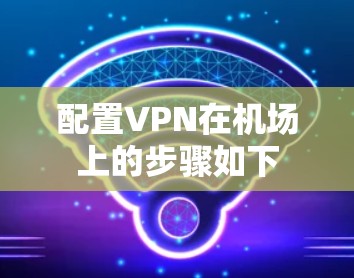 配置VPN在机场上的步骤如下 配置VPN在机场上的步骤如下