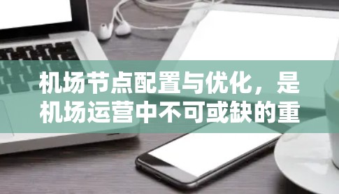 机场节点配置与优化,是机场运营中不可或缺的重要部分。节点配置指的是机场的不同区域之间如何协调交通,确保服务的高效流畅。关键节点的选择是优化的基础,如起降点和航站楼,它们是最为重要的区域,需要优先配置 机场节点配置与优化,是机场运营中不可或缺的重要部分。节点配置指的是机场的不同区域之间如何协调交通,确保服务的高效流畅。关键节点的选择是优化的基础,如起降点和航站楼,它们是最为重要的区域,需要优先配置