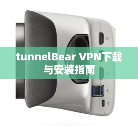 tunnelBear VPN下载与安装指南 tunnelBear VPN下载与安装指南