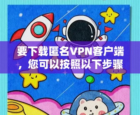 要下载匿名<strong>VPN客户端</strong>,您可以按照以下步骤进行