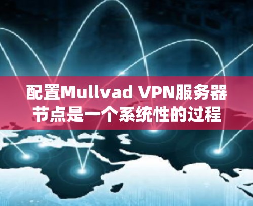 配置Mullvad VPN服务器节点是一个系统性的过程,需要仔细规划以确保VPN服务的稳定和安全。以下是一个详细的步骤指南,帮助您顺利配置Mullvad VPN 配置Mullvad VPN服务器节点是一个系统性的过程,需要仔细规划以确保VPN服务的稳定和安全。以下是一个详细的步骤指南,帮助您顺利配置Mullvad VPN