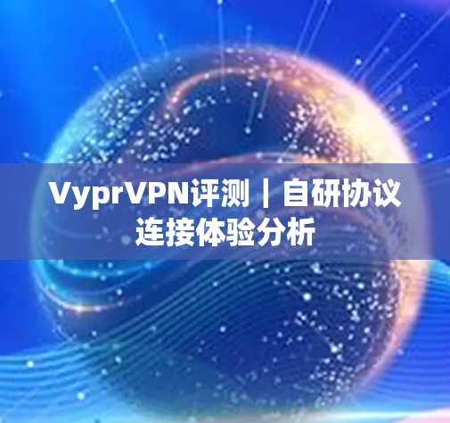 VyprVPN评测|自研协议连接体验分析 VyprVPN评测|自研协议连接体验分析