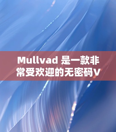 Mullvad 是一款非常受欢迎的无密码VPN应用,适合喜欢安静、自由探索和无密码体验的用户。以下是对 Mullvad 提供的匿名连接体验的详细介绍 Mullvad 是一款非常受欢迎的无密码VPN应用,适合喜欢安静、自由探索和无密码体验的用户。以下是对 Mullvad 提供的匿名连接体验的详细介绍