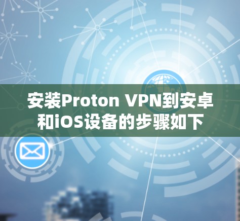 安装Proton VPN到安卓和iOS设备的步骤如下