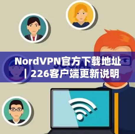 NordVPN官方下载地址|226客户端更新说明 NordVPN官方下载地址|226客户端更新说明