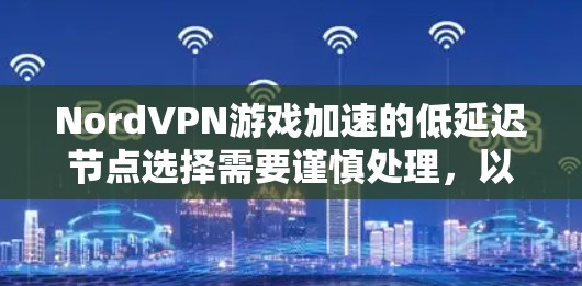 NordVPN游戏加速的低延迟节点选择需要谨慎处理,以确保游戏体验的稳定性和延迟问题。以下是详细的攻略 NordVPN游戏加速的低延迟节点选择需要谨慎处理,以确保游戏体验的稳定性和延迟问题。以下是详细的攻略