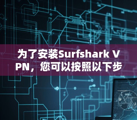 为了安装Surfshark VPN，您可以按照以下步骤进行