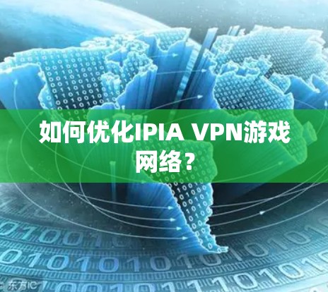 如何优化IPIA VPN游戏网络?