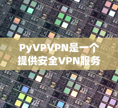 PyVPVPN是一个提供安全VPN服务的平台,以下是下载PyVP<strong>VPN客户端</strong>的详细步骤