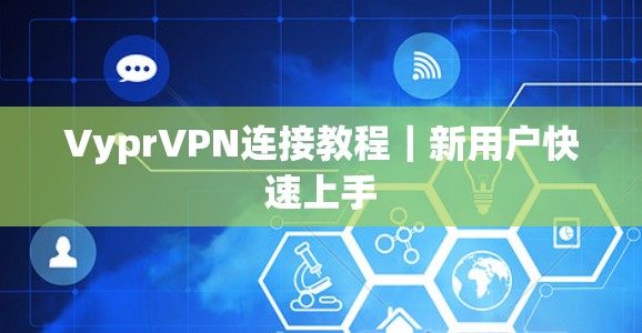 VyprVPN连接教程|新用户快速上手 VyprVPN连接教程|新用户快速上手
