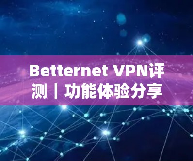 Betternet VPN评测｜功能体验分享
