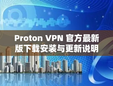 Proton VPN 官方最新版下载安装与更新说明