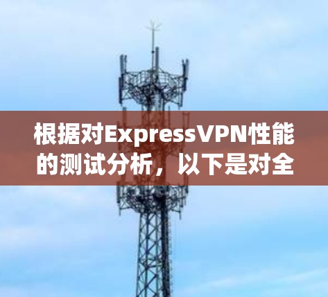 根据对ExpressVPN性能的测试分析，以下是对全球主要ℝDP路由器的表现总结
