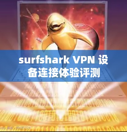 surfshark VPN 设备连接体验评测 surfshark VPN 设备连接体验评测