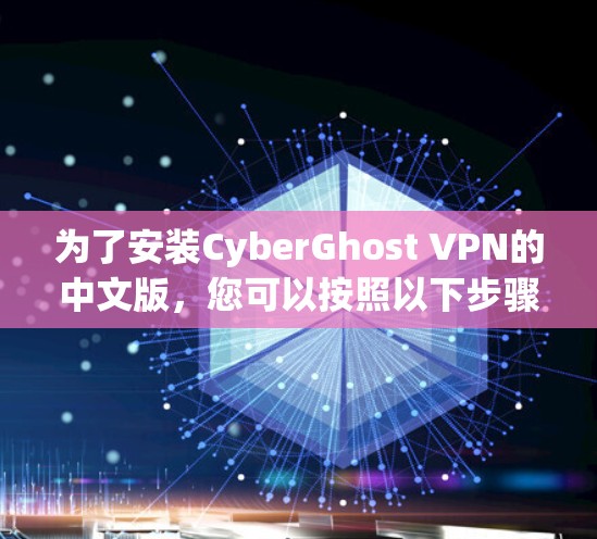 为了安装CyberGhost VPN的中文版，您可以按照以下步骤进行