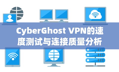 CyberGhost VPN的速度测试与连接质量分析
