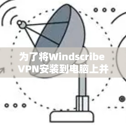 为了将Windscribe VPN安装到电脑上并使其功能正常,按照以下步骤操作 为了将Windscribe VPN安装到电脑上并使其功能正常,按照以下步骤操作