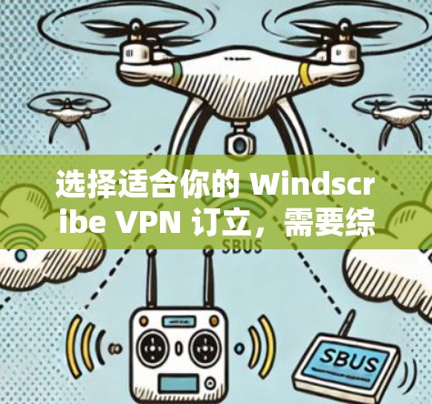 选择适合你的 Windscribe VPN 订立,需要综合考虑多个因素,以下是一个清晰的步骤指南 选择适合你的 Windscribe VPN 订立,需要综合考虑多个因素,以下是一个清晰的步骤指南