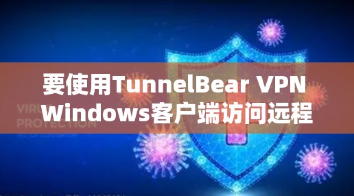 要使用TunnelBear VPN Windows客户端访问远程服务器,可以按照以下步骤进行配置