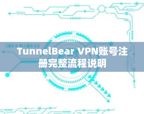 TunnelBear VPN账号注册完整流程说明