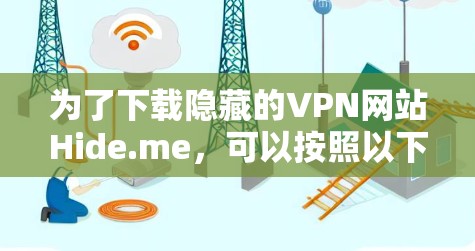 为了下载隐藏的VPN网站Hide.me，可以按照以下步骤进行