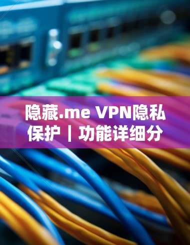隐藏.me VPN隐私保护|功能详细分析 隐藏.me VPN隐私保护|功能详细分析