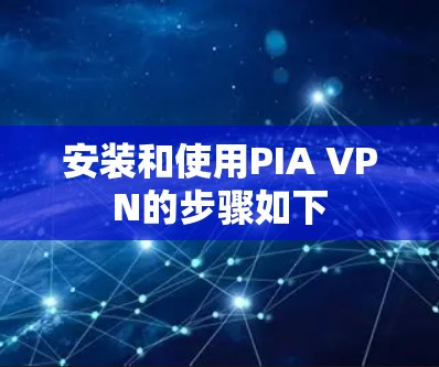 安装和使用PIA VPN的步骤如下