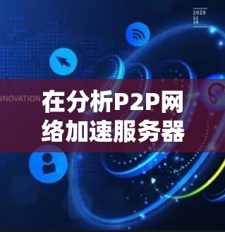 在分析P2P<strong>网络加速</strong>服务器的服务器节点速度情况时,可以从以下几个方面进行详细测试和评估