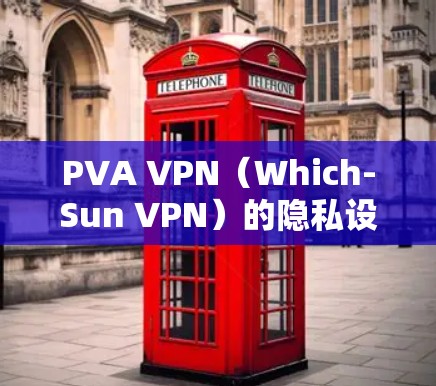 PVA VPN(Which-Sun VPN)的隐私设置和安全功能是其安全防护的核心,以下是详细的分析和建议 PVA VPN(Which-Sun VPN)的隐私设置和安全功能是其安全防护的核心,以下是详细的分析和建议