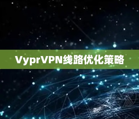 VyprVPN线路优化策略