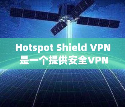 Hotspot Shield VPN 是一个提供安全VPN服务的平台，通常会提供 Apple 平台上端的版本。以下是使用 Hotspot Shield VPN 苹果端的使用说明