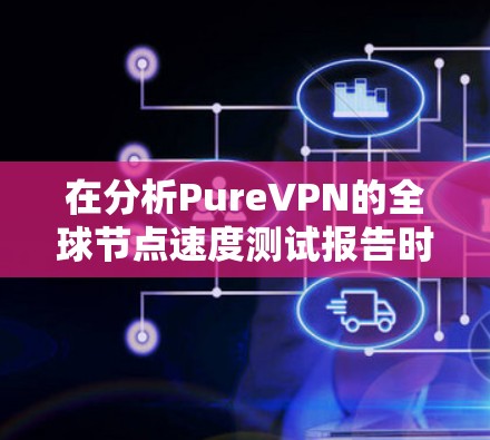 在分析PureVPN的全球节点速度测试报告时，我们可以总结出其在稳定性和带宽表现上的优势。以下是详细的分析