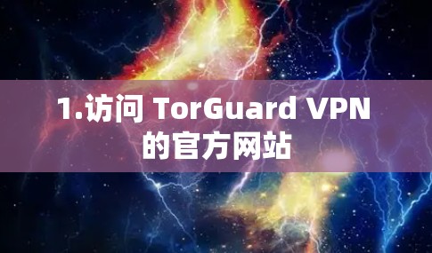 1.访问 TorGuard VPN 的官方网站 1.访问 TorGuard VPN 的官方网站