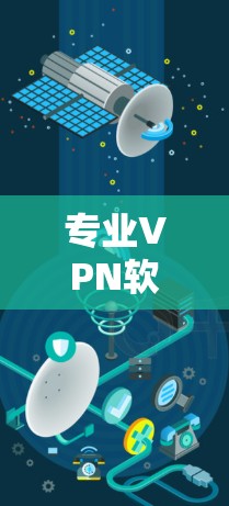 专业VPN软件下载，助力您的互联网安全！