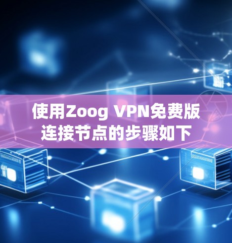 使用Zoog VPN免费版连接节点的步骤如下
