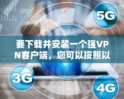 要下载并安装一个强<strong>VPN客户端</strong>,您可以按照以下步骤进行