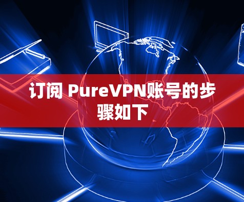 订阅 PureVPN账号的步骤如下