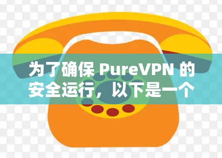 为了确保 PureVPN 的安全运行,以下是一个有条理的步骤指南和详细的安全配置建议 为了确保 PureVPN 的安全运行,以下是一个有条理的步骤指南和详细的安全配置建议
