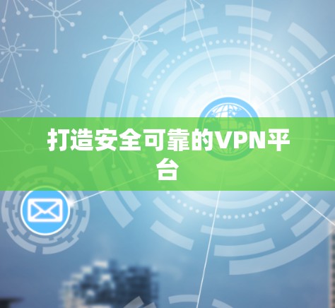 打造安全可靠的VPN平台 打造安全可靠的VPN平台