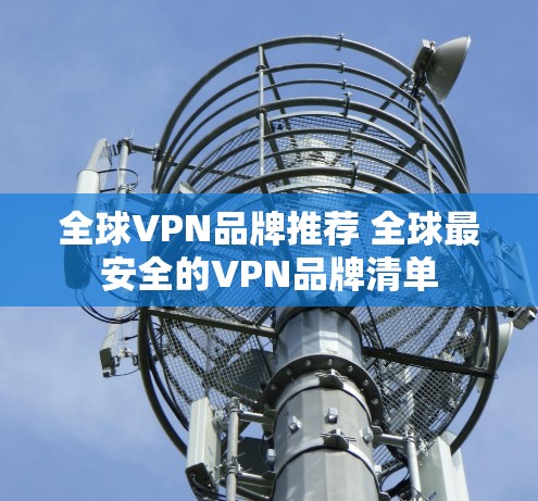 全球VPN品牌推荐 全球最安全的VPN品牌清单