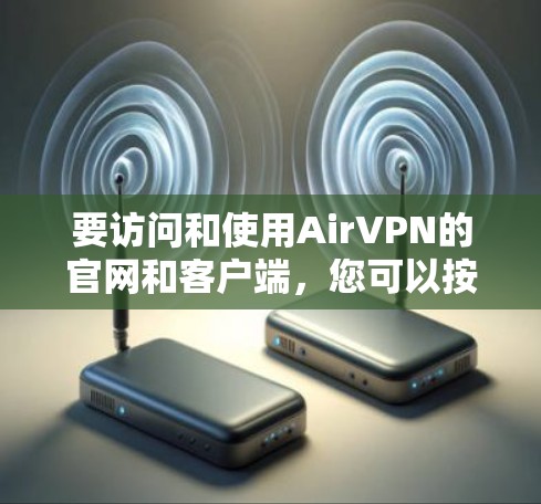 要访问和使用AirVPN的官网和客户端,您可以按照以下步骤进行操作