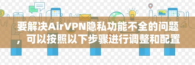 要解决AirVPN隐私功能不全的问题,可以按照以下步骤进行调整和配置
