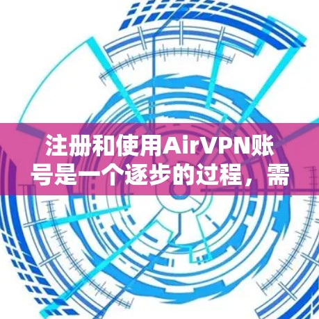 注册和使用AirVPN账号是一个逐步的过程,需要遵循以下步骤和注意事项 注册和使用AirVPN账号是一个逐步的过程,需要遵循以下步骤和注意事项
