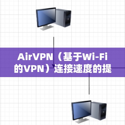AirVPN(基于Wi-Fi的VPN)连接速度的提升方法可以从以下几点入手 AirVPN(基于Wi-Fi的VPN)连接速度的提升方法可以从以下几点入手