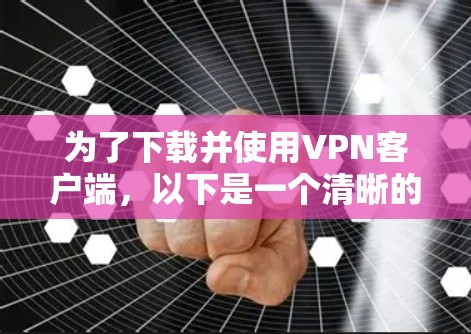 为了下载并使用<strong>VPN客户端</strong>,以下是一个清晰的步骤指南