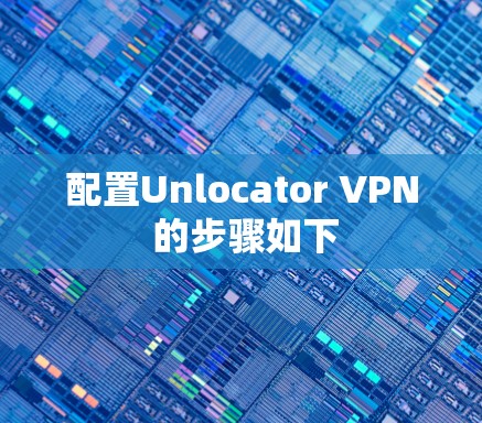 配置Unlocator VPN 的步骤如下