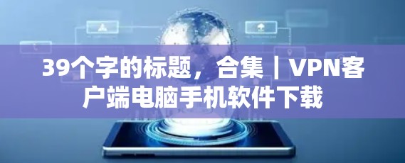 39个字的标题,合集|<strong>VPN客户端</strong>电脑手机软件下载