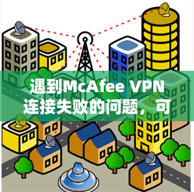 遇到McAfee VPN连接失败的问题,可以按照以下步骤进行排查和解决