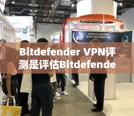 Bitdefender VPN评测是评估Bitdefender VPN软件在性能方面表现的一份报告，旨在为用户提供全面的了解。以下是对Bitdefender VPN性能的详细分析