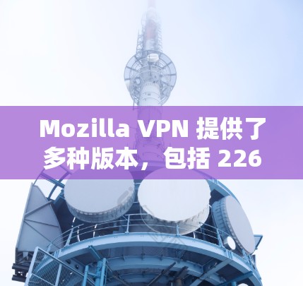 Mozilla VPN 提供了多种版本,包括 226 版。如果你正在寻找 226 版的客户端,以下是下载链接和一些关键信息 Mozilla VPN 提供了多种版本,包括 226 版。如果你正在寻找 226 版的客户端,以下是下载链接和一些关键信息